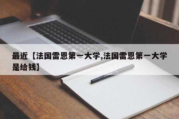 最近【法国雷恩第一大学,法国雷恩第一大学是给钱】