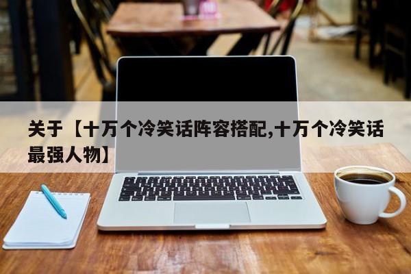 关于【十万个冷笑话阵容搭配,十万个冷笑话最强人物】