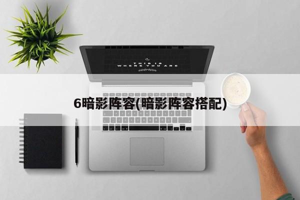 6暗影阵容(暗影阵容搭配)