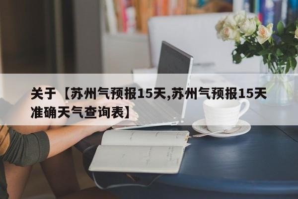 关于【苏州气预报15天,苏州气预报15天准确天气查询表】