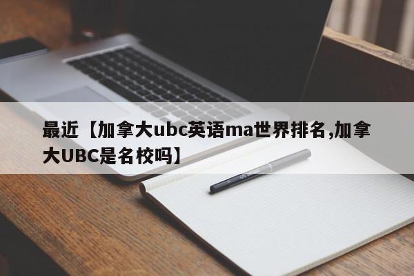 最近【加拿大ubc英语ma世界排名,加拿大UBC是名校吗】