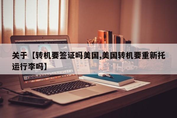 关于【转机要签证吗美国,美国转机要重新托运行李吗】
