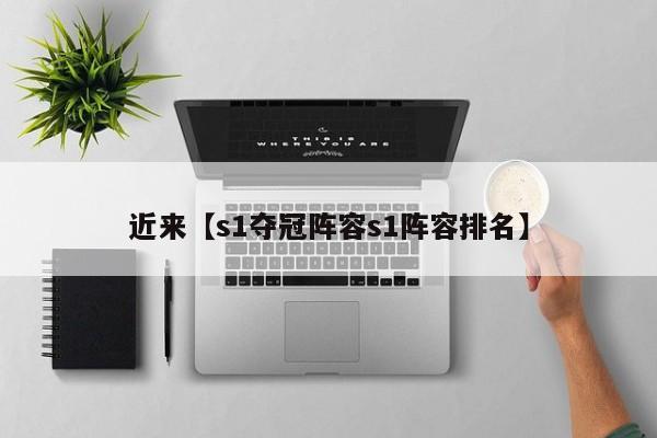 近来【s1夺冠阵容s1阵容排名】
