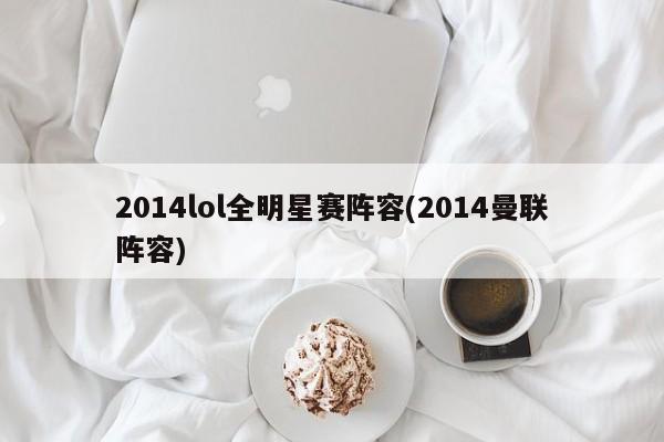 2014lol全明星赛阵容(2014曼联阵容)