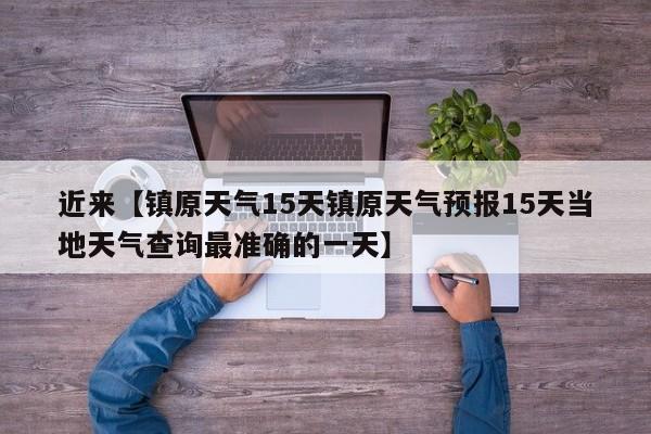 近来【镇原天气15天镇原天气预报15天当地天气查询最准确的一天】