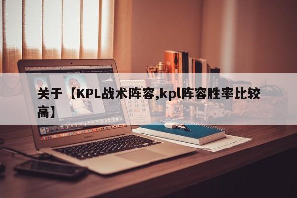关于【KPL战术阵容,kpl阵容胜率比较高】