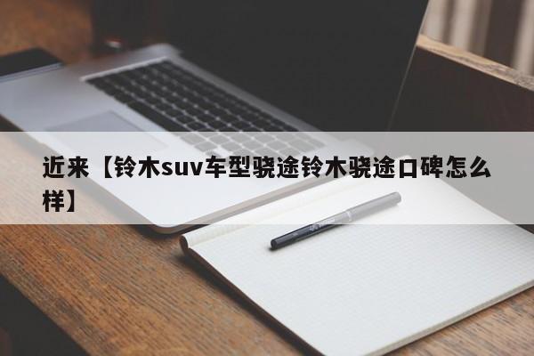 近来【铃木suv车型骁途铃木骁途口碑怎么样】