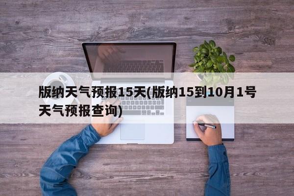 版纳天气预报15天(版纳15到10月1号天气预报查询)