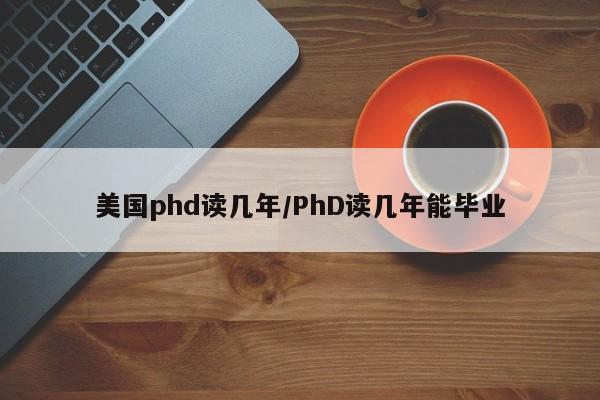 美国phd读几年/PhD读几年能毕业