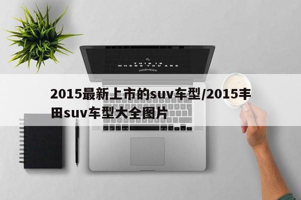 2015最新上市的suv车型/2015丰田suv车型大全图片