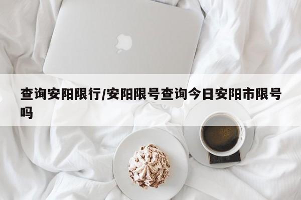 查询安阳限行/安阳限号查询今日安阳市限号吗