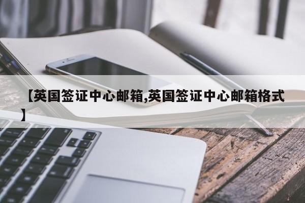 【英国签证中心邮箱,英国签证中心邮箱格式】