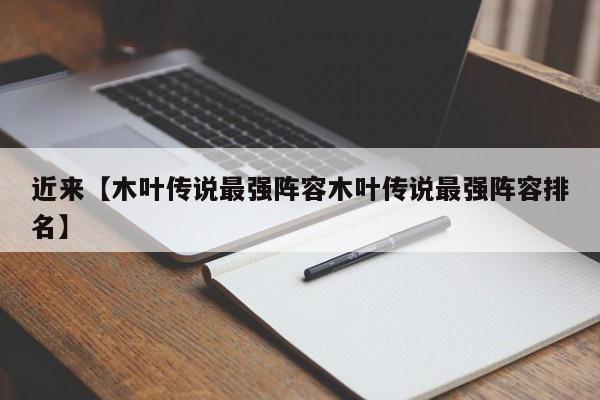 近来【木叶传说最强阵容木叶传说最强阵容排名】