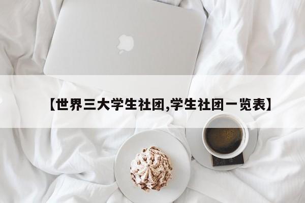 【世界三大学生社团,学生社团一览表】