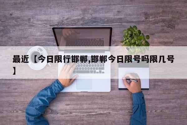 最近【今日限行邯郸,邯郸今日限号吗限几号】