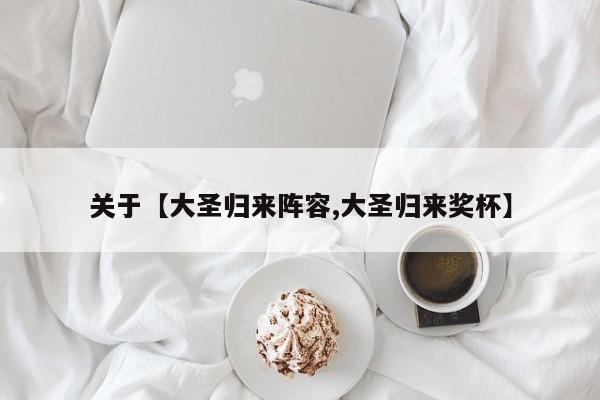 关于【大圣归来阵容,大圣归来奖杯】