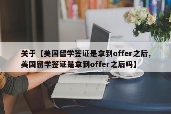 关于【美国留学签证是拿到offer之后,美国留学签证是拿到offer之后吗】
