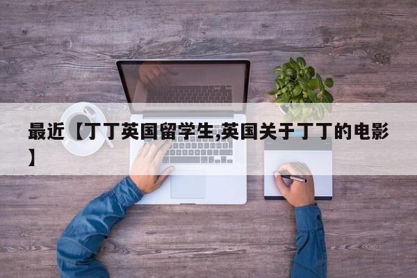 最近【丁丁英国留学生,英国关于丁丁的电影】
