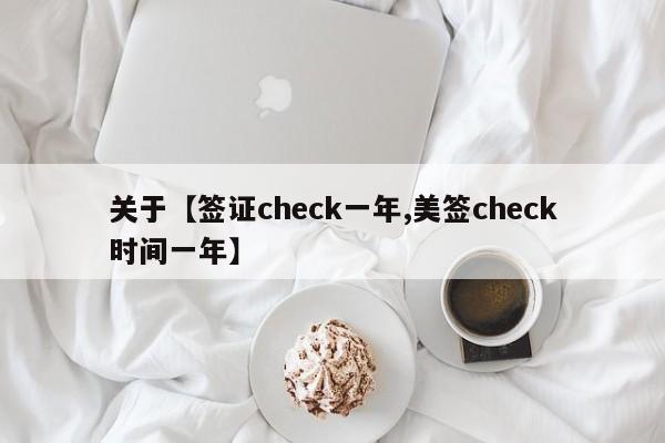 关于【签证check一年,美签check时间一年】