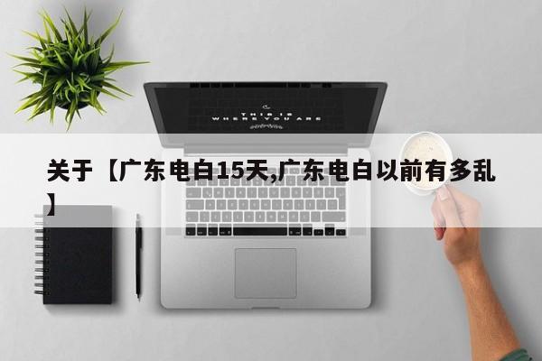 关于【广东电白15天,广东电白以前有多乱】