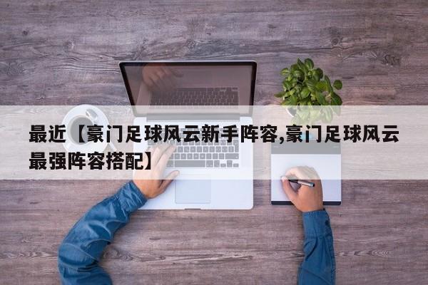 最近【豪门足球风云新手阵容,豪门足球风云最强阵容搭配】