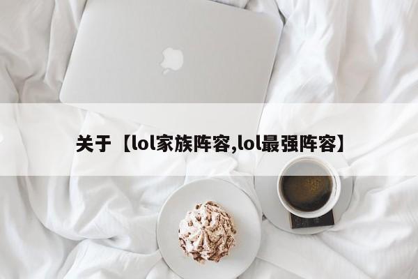 关于【lol家族阵容,lol最强阵容】