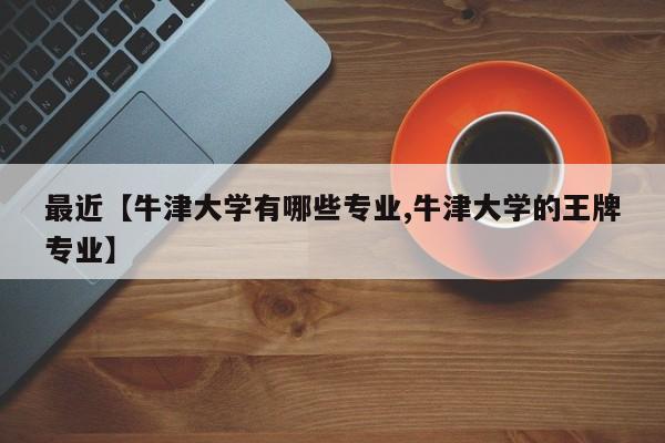 最近【牛津大学有哪些专业,牛津大学的王牌专业】