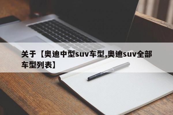 关于【奥迪中型suv车型,奥迪suv全部车型列表】