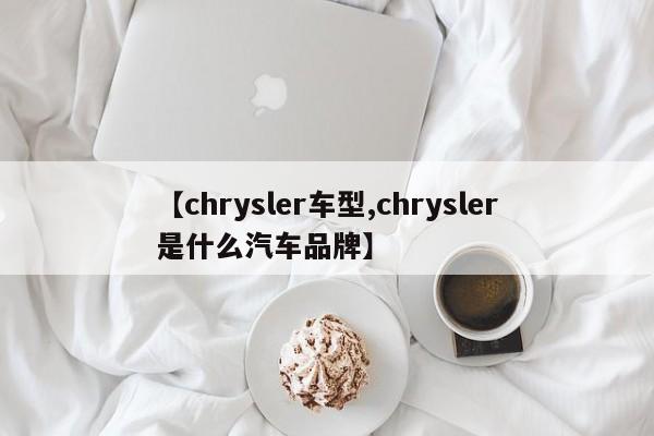【chrysler车型,chrysler是什么汽车品牌】