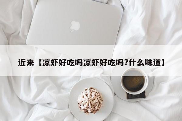 近来【凉虾好吃吗凉虾好吃吗?什么味道】