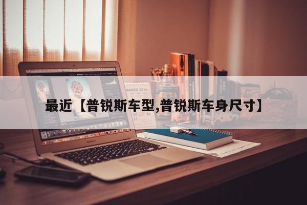 最近【普锐斯车型,普锐斯车身尺寸】