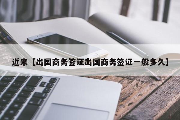 近来【出国商务签证出国商务签证一般多久】