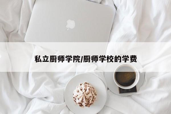 私立厨师学院/厨师学校的学费