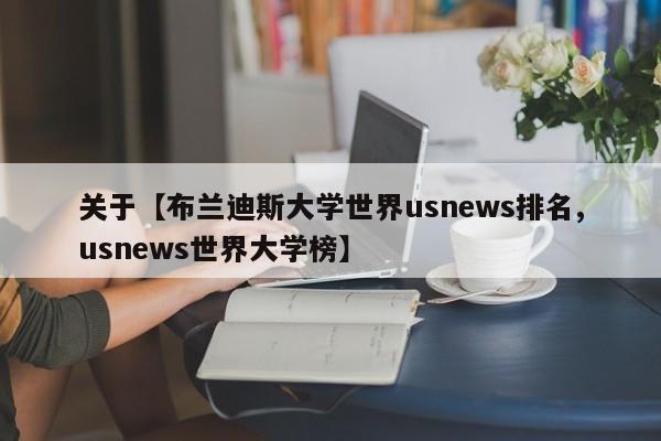 关于【布兰迪斯大学世界usnews排名,usnews世界大学榜】