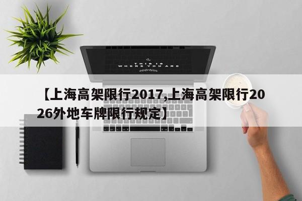【上海高架限行2017,上海高架限行2026外地车牌限行规定】