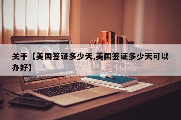 关于【美国签证多少天,美国签证多少天可以办好】