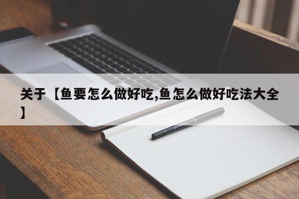 关于【鱼要怎么做好吃,鱼怎么做好吃法大全】