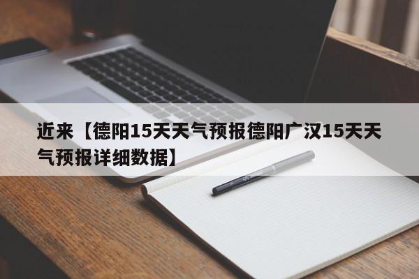 近来【德阳15天天气预报德阳广汉15天天气预报详细数据】