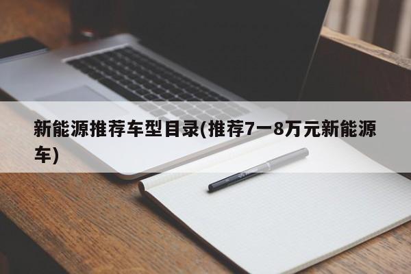 新能源推荐车型目录(推荐7一8万元新能源车)