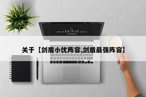 关于【剑盾小优阵容,剑盾最强阵容】