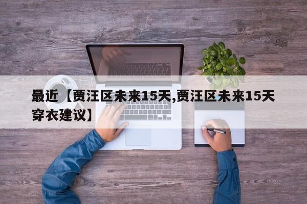 最近【贾汪区未来15天,贾汪区未来15天穿衣建议】