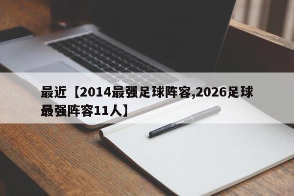 最近【2014最强足球阵容,2026足球最强阵容11人】