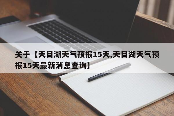 关于【天目湖天气预报15天,天目湖天气预报15天最新消息查询】