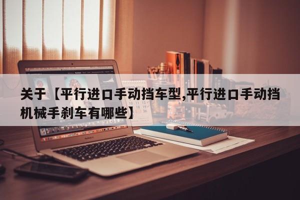 关于【平行进口手动挡车型,平行进口手动挡机械手刹车有哪些】