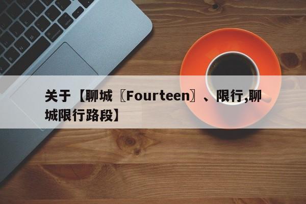 关于【聊城〖Fourteen〗、限行,聊城限行路段】