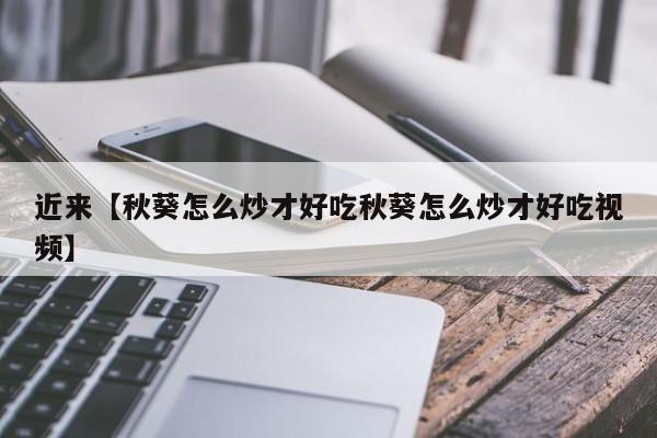 近来【秋葵怎么炒才好吃秋葵怎么炒才好吃视频】