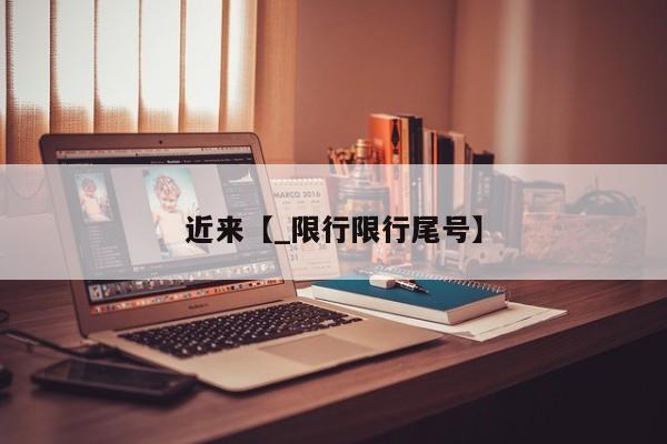 近来【_限行限行尾号】