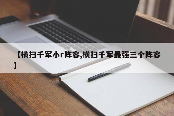 【横扫千军小r阵容,横扫千军最强三个阵容】