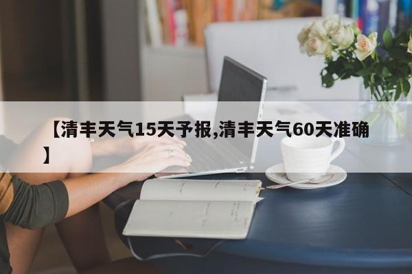 【清丰天气15天予报,清丰天气60天准确】