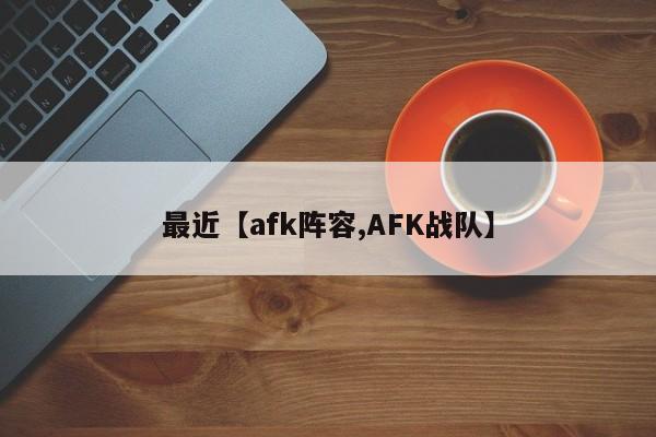最近【afk阵容,AFK战队】